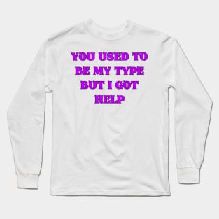 You Used to Be My Type but I Got Help Long Sleeve T-Shirt